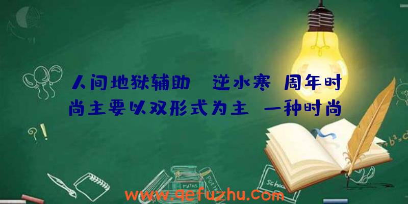 人间地狱辅助:“逆水寒”周年时尚主要以双形式为主